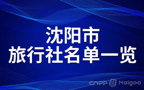 沈阳旅行社排名十佳，探寻最佳旅游伙伴沈阳旅行社排名十佳电话